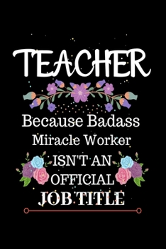 Teacher Because Badass Miracle Worker Isn't an Official Job Title: Lined Journal Notebook for Teacher. Notebook / Diary / Thanksgiving Gift For Teacher