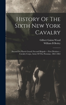 History Of The Sixth New York Cavalry: (second Ira Harris Guard) Second Brigade -- First Division -- Cavalry Corps, Army Of The Potomac, 1861-1865