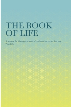The Book of Life: A Manual for Making the Most of the Most Important Journey: Your Life