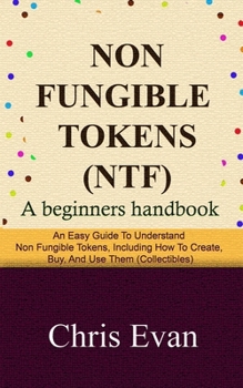 Paperback Non Fungible Tokens: A Beginners Handbook: An Easy Guide to Understand Non Fungible Tokens, Including How to Create, Buy, and Use Them (Col Book