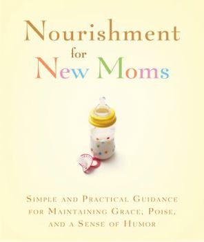 Paperback Nourishment for New Moms: Simple and Practical Guidance for Maintaining Grace, Poise, and a Sense of Humor Book
