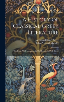 Hardcover A History of Classical Greek Literature: The Poets (With an Appendix On Homer, by Prof. Sayce) Book