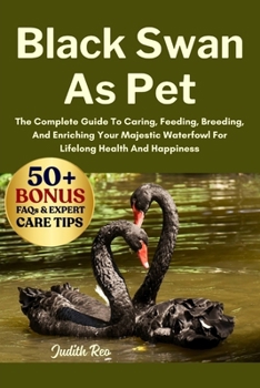 Paperback Black Swan as Pet: The Complete Guide To Caring, Feeding, Breeding, And Enriching Your Majestic Waterfowl For Lifelong Health And Happiness Book