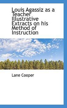 Louis Agassiz As a Teacher Illustrative Extracts on His Method of Instruction