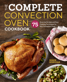 Paperback The Complete Convection Oven Cookbook: 75 Essential Recipes and Easy Cooking Techniques for Any Convection Oven Book