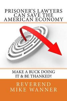 Paperback Prisoner's Lawyers Can Save The American Economy: Make A Buck Doing It & Be Thanked! Book