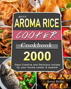 Paperback 2000 AROMA Rice Cooker Cookbook: 2000 Days Creative and Delicious recipes for your Aroma cooker & steamer Book