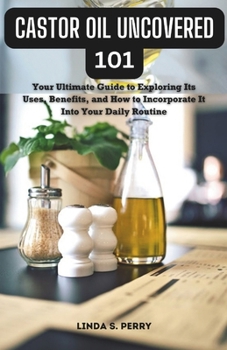 Paperback Castor Oil Uncovered 101: Your Ultimate Guide to Exploring Its Uses, Benefits, and How to Incorporate It Into Your Daily Routine Book
