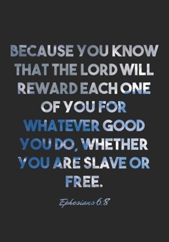 Paperback Ephesians 6: 8 Notebook: Because you know that the Lord will reward each one of you for whatever good you do, whether you are slave Book