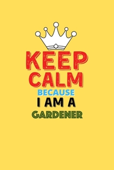 Paperback Keep Calm Because I Am A Gardener - Funny Gardener Notebook And Journal Gift: Lined Notebook / Journal Gift, 120 Pages, 6x9, Soft Cover, Matte Finish Book