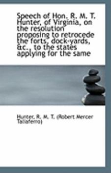 Paperback Speech of Hon. R. M. T. Hunter, of Virginia, on the Resolution Proposing to Retrocede the Forts, Doc Book