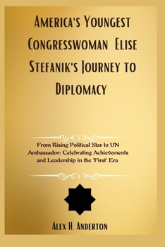 America's Youngest Congresswoman Elise Stefanik's Journey to Diplomacy: From Rising Political Star to UN Ambassador: Celebrating Achievements and Leadership in the 'First' Era