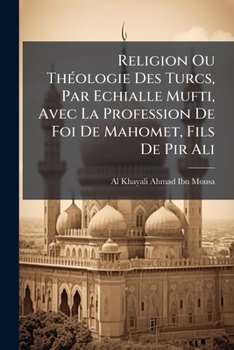 Religion Ou Théologie Des Turcs, Par Echialle Mufti, Avec La Profession De Foi De Mahomet, Fils De Pir Ali