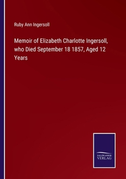 Paperback Memoir of Elizabeth Charlotte Ingersoll, who Died September 18 1857, Aged 12 Years Book