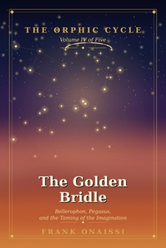 The Golden Bridle: Bellerophon, Pegasus, and the Taming of the Imagination — The Orphic Cycle, Volume IV