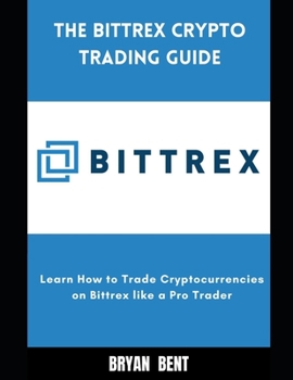 Paperback The Bittrex Crypto Trading Guide: Learn How to Trade Cryptocurrencies on Bittrex Like Pro Trader Book