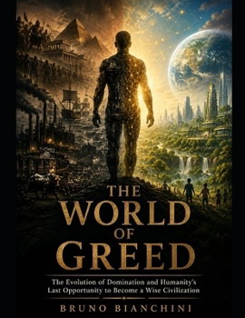 THE WORLD OF GREED: The Evolution of Domination and Humanity's Last Opportunity to Become a Wise Civilization