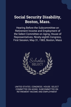 Social Security Disability, Boston, Mass.: Hearing Before the Subcommittee on Retirement Income and Employment of the Select Committee on Aging, House ... First Session, May 31, 1983, Boston, Mass