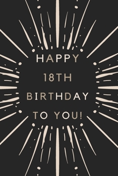 Happy 18th Birthday To You: 18th Birthday Gift / Journal / Notebook / Diary / Unique Greeting & Birthday Card Alternative