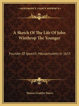 Paperback A Sketch Of The Life Of John Winthrop The Younger: Founder Of Ipswich, Massachusetts In 1633 Book