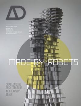 Made by Robots: Challenging Architecture at a Larger Scale - Book  of the Architectural Design