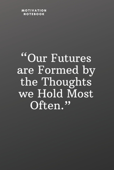 Our Futures Are Formed by the Thoughts We Hold Most Often: Daily Motivation Quotes Notebook for Work, School, and Personal Writing - 6x9 120 pages