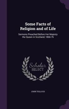 Hardcover Some Facts of Religion and of Life: Sermons Preached Before Her Majesty the Queen in Scotland, 1866-76 Book