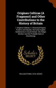 Hardcover Origines Celticae (A Fragment) and Other Contributions to the History of Britain: I. Origines Celticæ. Ii. Historical Papers. Pudens and Claudia. the Book