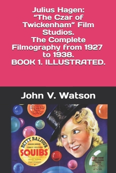 Julius Hagen: “The Czar of Twickenham” Film Studios.  The Complete Filmography.: BOOK ONE (British Film History of the 1930s)