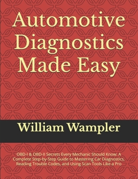 Automotive Diagnostics Made Easy: OBD-I & OBD-II Secrets Every Mechanic Should Know: A Complete Step-by-Step Guide to Mastering Car Diagnostics, Reading Trouble Codes, and Using Scan Tools Like a Pro