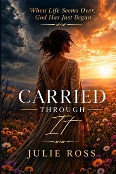 Carried Through IT: When Life Seems Over, God Has Just Begun