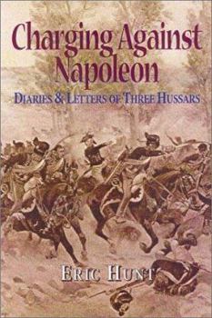 Hardcover Charging Against Napoleon: Diaries and Letters of Three Hussars 1808-1815 Book