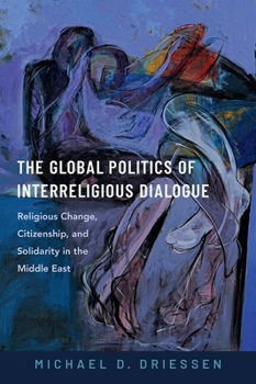 Hardcover The Global Politics of Interreligious Dialogue: Religious Change, Citizenship, and Solidarity in the Middle East Book