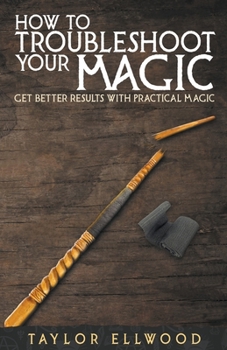 How to Troubleshoot Your Magic: Get Better Results with Practical Magic - Book #4 of the How Magic Works
