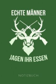 ECHTE MÄNNER JAGEN IHR ESSEN NOTIZBUCH: Tolles Geschenk für Jäger | Notizbuch, 120 karierte Seiten | Format 6x9 Zoll, DIN A5 | Soft Cover matt | (German Edition)