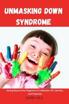 Paperback Unmasking Down Syndrome: Seeing Beyond the Diagnosis to Celebrate Life, Identity, and Potential Book