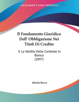 Paperback Il Fondamento Giuridico Dell' Obbligazione Nei Titoli Di Credito: E La Validita Della Cambiale In Bianco (1897) [Italian] Book