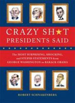 Paperback Crazy Sh*t Presidents Said: The Most Surprising, Shocking, and Stupid Statements Ever Made by U.S. Presidents, from George Washington to Barack Ob Book