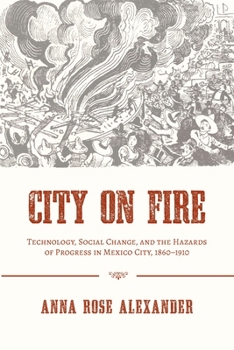 Paperback City on Fire: Technology, Social Change, and the Hazards of Progress in Mexico City, 1860-1910 Book