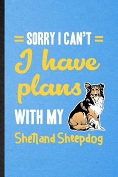 Sorry I Can't I Have Plans with My Shetland Sheepdog: Lined Notebook For Shetland Sheepdog Lover. Ruled Journal For Dog Mom Owner Vet. Unique Student Teacher Blank Composition Great For School Writing