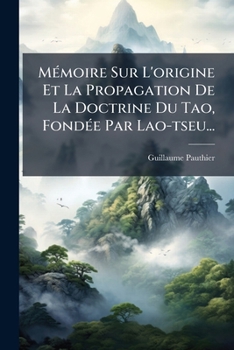 Memoire Sur L'Origine Et La Propagation de La Doctrine Du Tao, Fondee Par Lao-Tseu...
