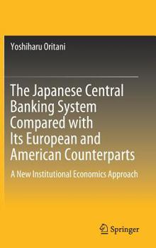 Hardcover The Japanese Central Banking System Compared with Its European and American Counterparts: A New Institutional Economics Approach Book