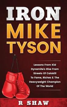 Paperback Iron Mike Tyson: Lessons from Kid Dynamite's Rise from the Streets of Catskill to Fame, Riches & the Heavyweight Champion of the World Book