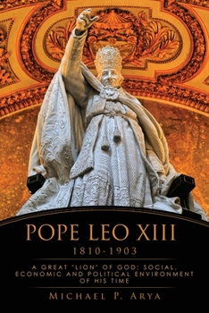 Pope Leo XIII 1810-1903: A Great "lion" of God: Social, Economic and Political Environment of His Time
