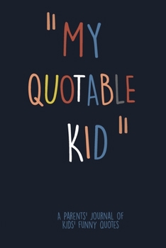 Paperback MY Quotable Kid: A Parents' Journal Of Kids Funny Quotes. Funny Gag Gift for Mom and Dad To Write Down Silly, Hilarious and Memorables Book