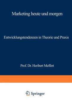 Marketing Heute Und Morgen: Entwicklungstendenzen in Theorie Und Praxis