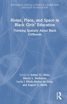 Home, Place, and Space in Black Girls’ Education: Thinking Spatially About Black Girlhoods (Routledge Critical Studies in Gender and Sexuality in Education)