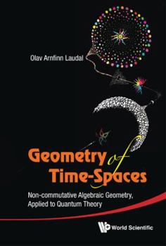 Hardcover Geometry of Time-Spaces: Non-Commutative Algebraic Geometry, Applied to Quantum Theory Book