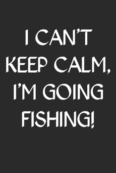 I Can't Keep Calm I'm Going Fishing: Fishing Logbook Journal For fisherman/sailor/angler to write anything about fishing experience and fishing schedule with fishing quotes