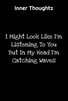 Inner Thoughtz: I Might Look Like I'm Listening To You But In My Head I'm Catching Waves: 100 Page Lined Notebook